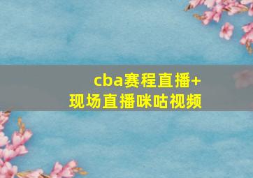 cba赛程直播 现场直播咪咕视频